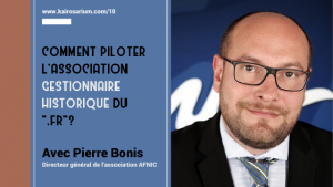 Portrait de Pierre Bonis, DG de l'association AFNIC et mentions du titre de l'épisode 10 "Comment piloter l'association gestionnaire historique du ".fr"?"